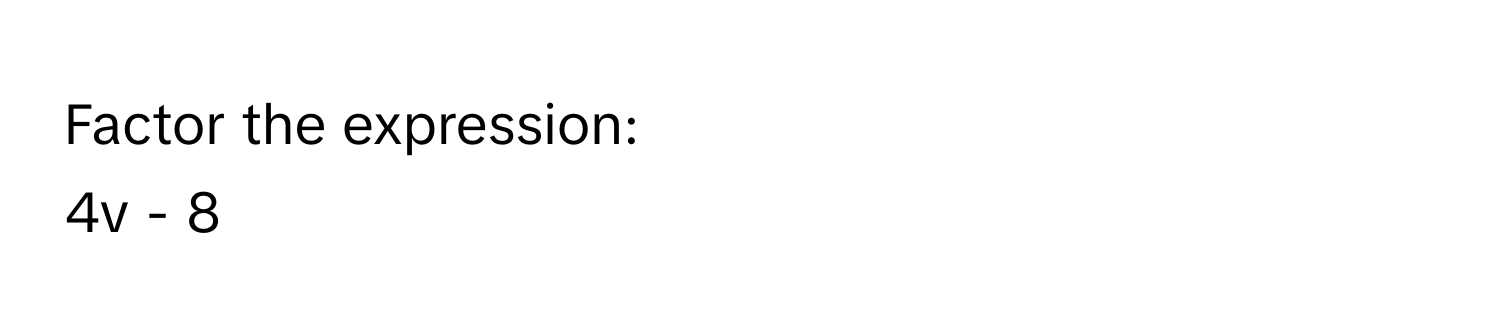 Factor the expression: 
4v - 8