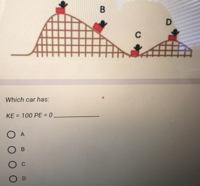 Which car has:
KE=100PE=0 _
A
B
C
D