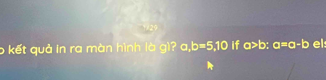 kết quả in ra màn hình là gì? a, b=5, 10 if a>b : a=a-b el