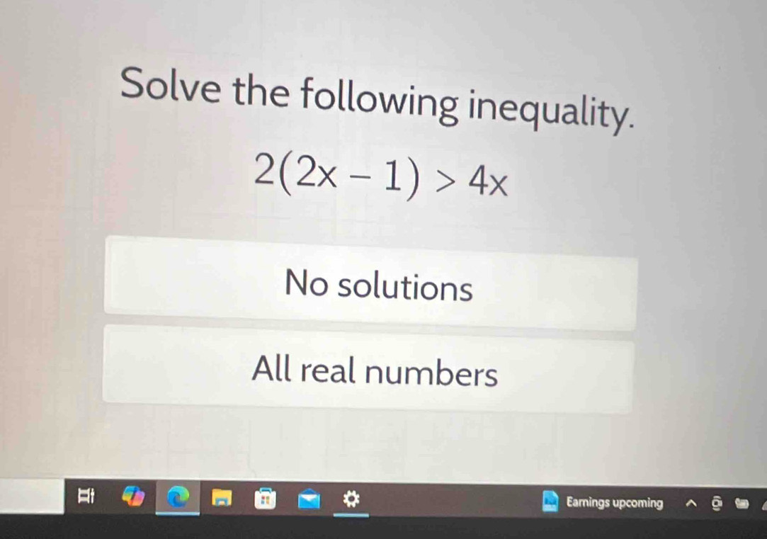 Solve the following inequality.
2(2x-1)>4x
No solutions
All real numbers
Earnings upcoming