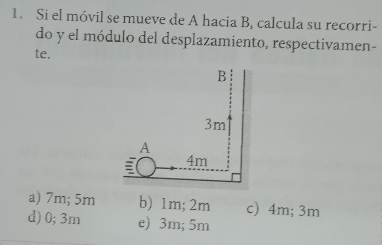 Si el móvil se mueve de A hacia B, calcula su recorri-
do y el módulo del desplazamiento, respectivamen-
te.
a) 7m; 5m b) 1m; 2m c) 4m; 3m
d) 0; 3m e) 3m; 5m