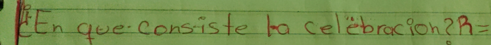 En queconsiste ta celebracion? R=
