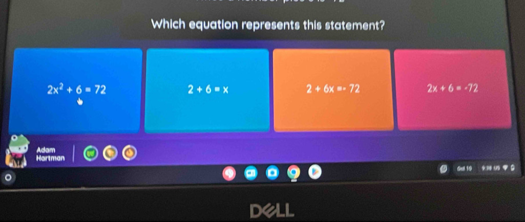 Which equation represents this statement?
2x^2+6=72
2+6=x
2+6x=-72
2x+6=-72
Adam
Har
Gal 10 9:38 95