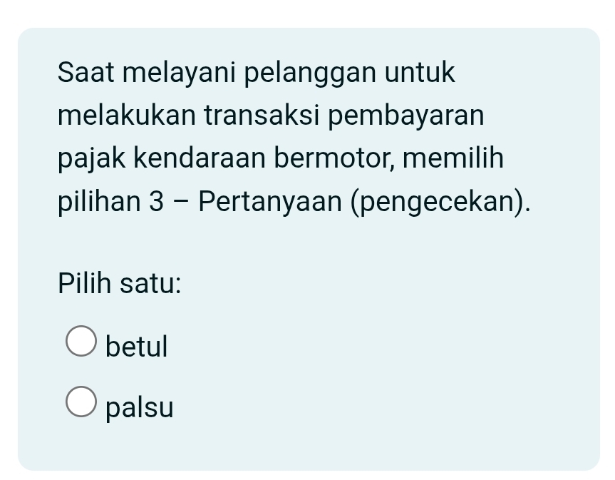 Saat melayani pelanggan untuk
melakukan transaksi pembayaran
pajak kendaraan bermotor, memilih
pilihan 3 - Pertanyaan (pengecekan).
Pilih satu:
betul
palsu