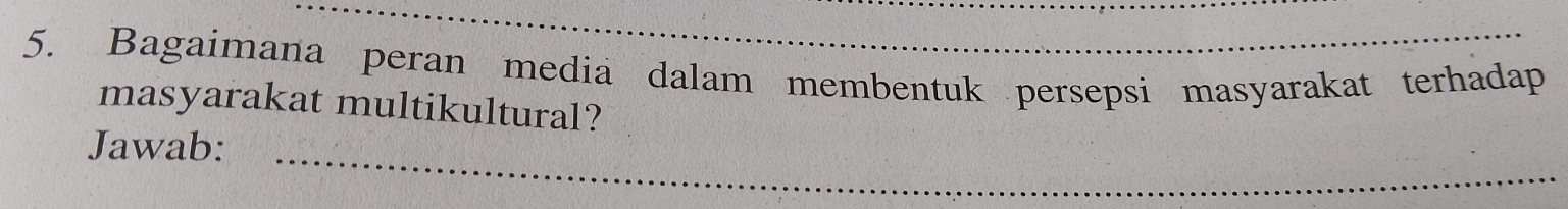 Bagaimana peran media dalam membentuk persepsi masyarakat terhadap 
masyarakat multikultural? 
_ 
Jawab: