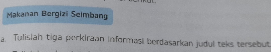 Makanan Bergizi Seimbang 
a. Tulislah tiga perkiraan informasi berdasarkan judul teks tersebut