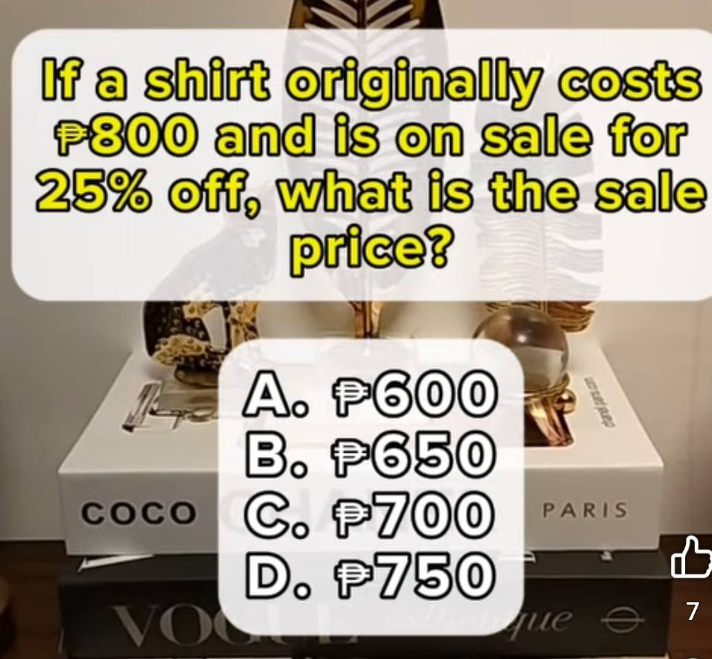 If a shirt originally costs
800 and is on sale for
25% off, what is the sale
price?
A. p600
B. p650
COCO C. p700 PARIS
D. p750
7