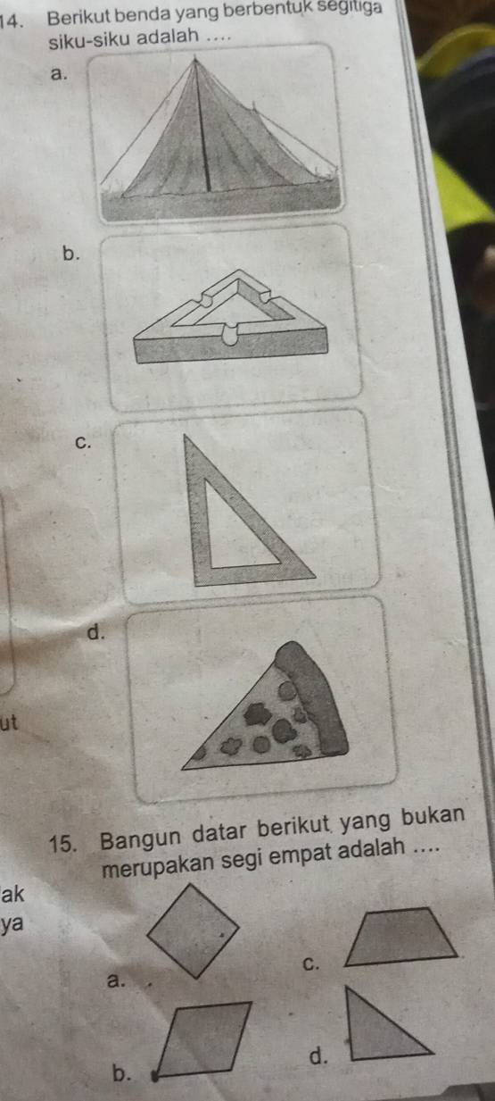 Berikut benda yang berbentuk segitiga
siku-siku adalah ....
a.
b.
C.
d.
ut
15. Bangun datar berikut yang bukan
merupakan segi empat adalah ....
ak
ya
C.
a.
d.
b.