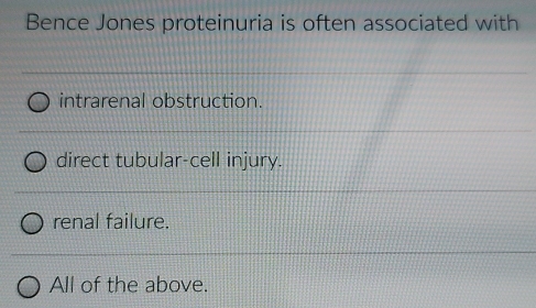 Bence Jones proteinuria is often associated with
intrarenal obstruction.
direct tubular-cell injury.
renal failure.
All of the above.