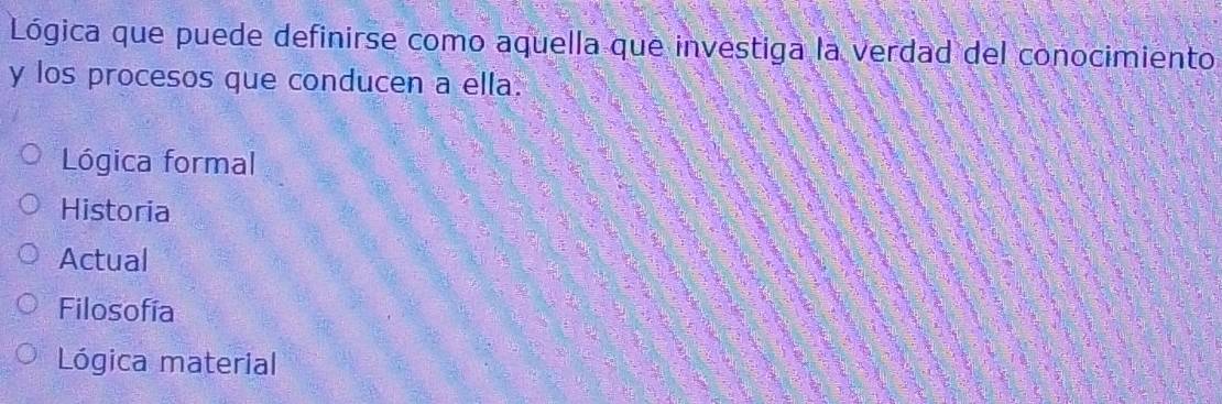 Lógica que puede definirse como aquella que investiga la verdad del conocimiento
y los procesos que conducen a ella.
Lógica formal
Historia
Actual
Filosofía
Lógica material