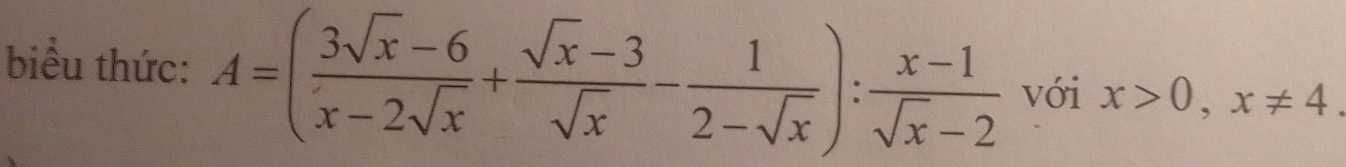 biểu thức: A=( (3sqrt(x)-6)/x-2sqrt(x) + (sqrt(x)-3)/sqrt(x) - 1/2-sqrt(x) ): (x-1)/sqrt(x)-2  với x>0, x!= 4