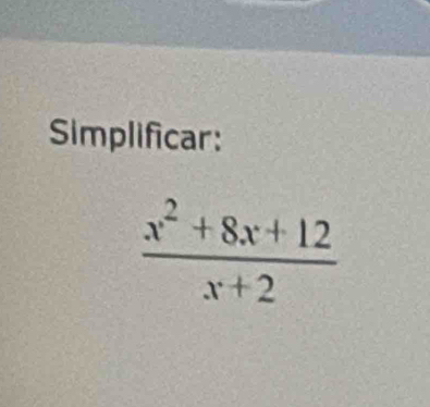 Simplificar:
 (x^2+8x+12)/x+2 