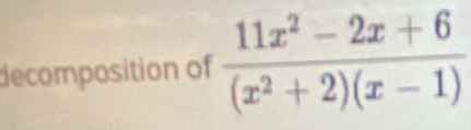 decomposition of  (11x^2-2x+6)/(x^2+2)(x-1) 