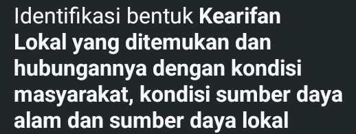 Identifıkasi bentuk Kearifan 
Lokal yang ditemukan dan 
hubungannya dengan kondisi 
masyarakat, kondisi sumber daya 
alam dan sumber daya lokal