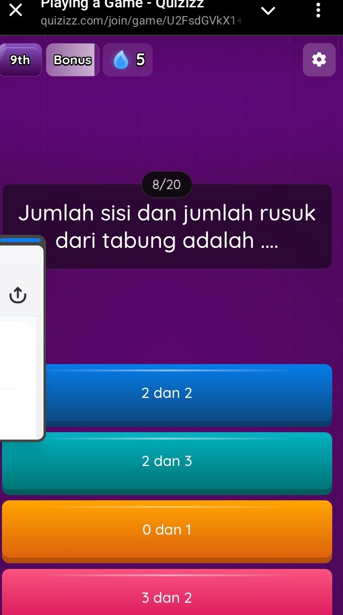 Playing a Game - Quiziz
quizizz.com/join/game/U2FsdGVkX1+
9th Bonus 5
8/20
Jumlah sisi dan jumlah rusuk
dari tabung adalah ....
2 dan 2
2 dan 3
0 dan 1
3 dan 2