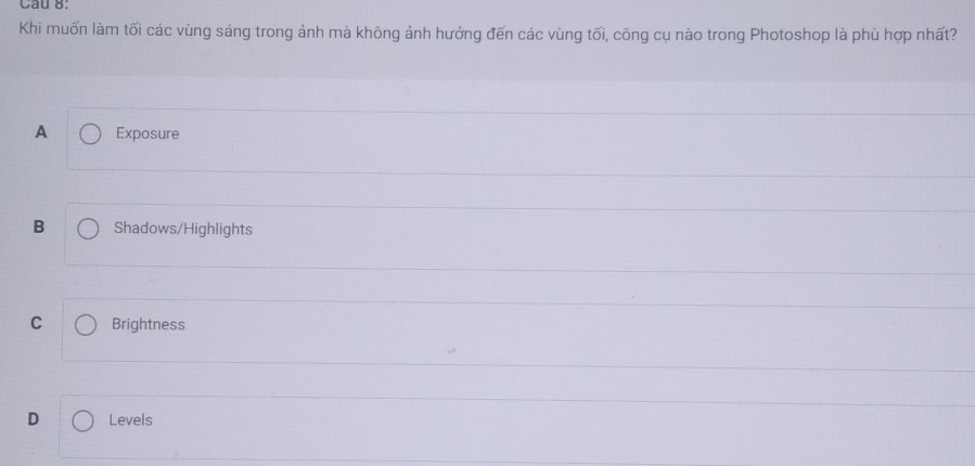 Khi muốn làm tối các vùng sáng trong ảnh mà không ảnh hưởng đến các vùng tối, công cụ nào trong Photoshop là phù hợp nhất?
A Exposure
B Shadows/Highlights
C Brightness
D Levels