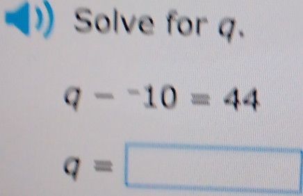 Solve for q.
q-^-10=44
q=□