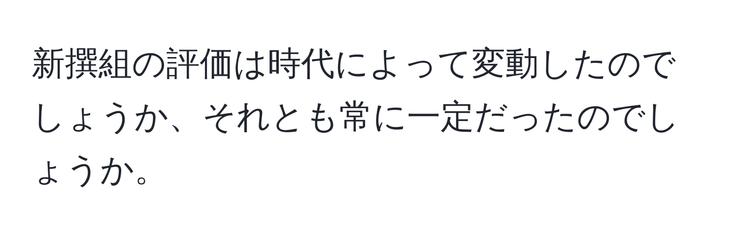 新撰組の評価は時代によって変動したのでしょうか、それとも常に一定だったのでしょうか。