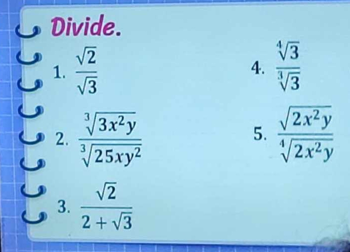 Divide. 
1.  sqrt(2)/sqrt(3) 
4.  sqrt[4](3)/sqrt[3](3) 
2.  sqrt[3](3x^2y)/sqrt[3](25xy^2)   sqrt(2x^2y)/sqrt[4](2x^2y) 
5. 
3.  sqrt(2)/2+sqrt(3) 