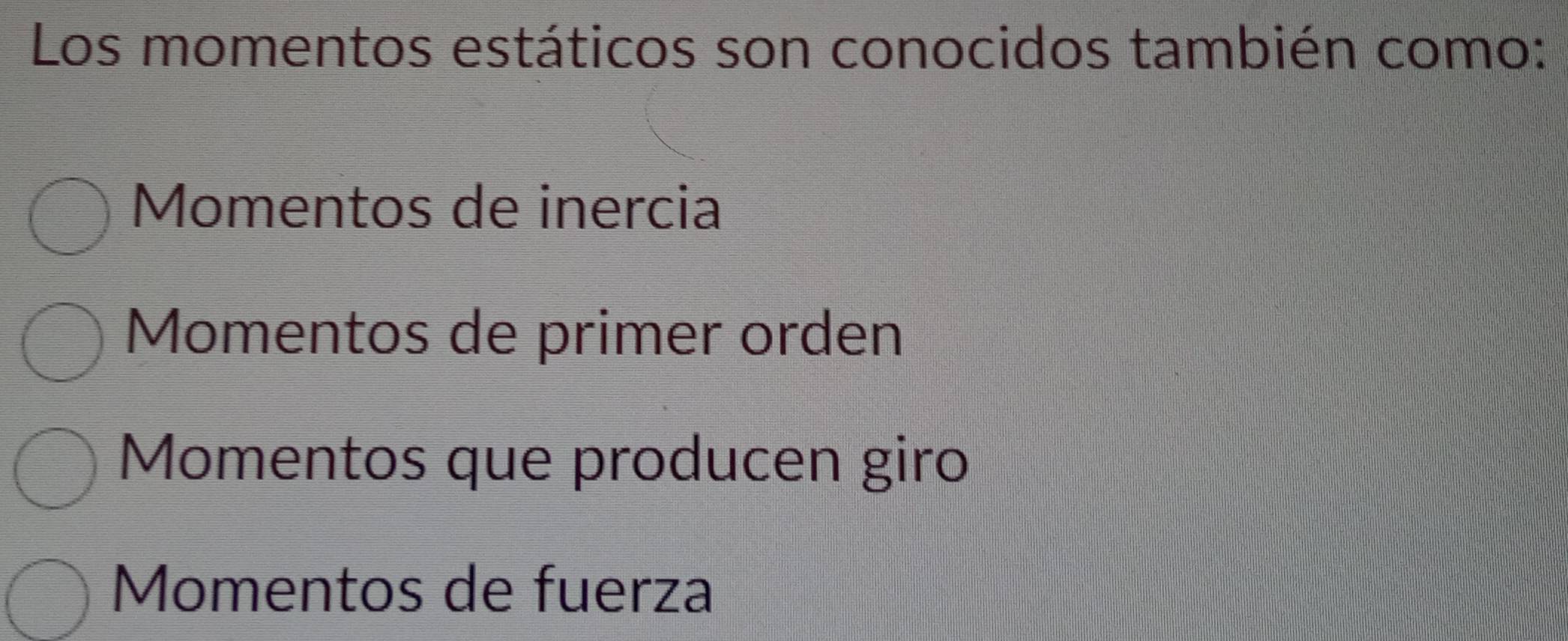 Los momentos estáticos son conocidos también como:
Momentos de inercia
Momentos de primer orden
Momentos que producen giro
Momentos de fuerza