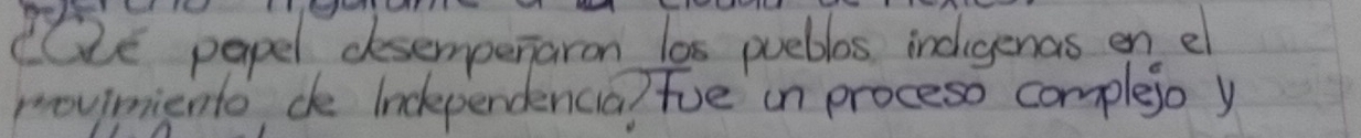 (Ce papel desempenaron las pueblos indigenas en el 
movimiento, de lnckpendencia) Fue in proceso complejo y