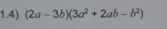 1.4) (2a-3b)(3a^2+2ab-b^2)