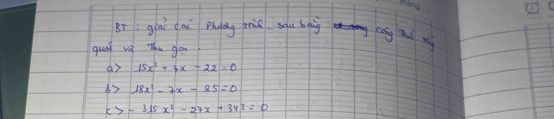 thang
BT:giaī cai Phuāng mùa sau bging eāng Thú m
quat vù thu gon
ar 15x^2+7x-22=0
67 18x^2-7x-25=0
-315x^2-27x+342=0