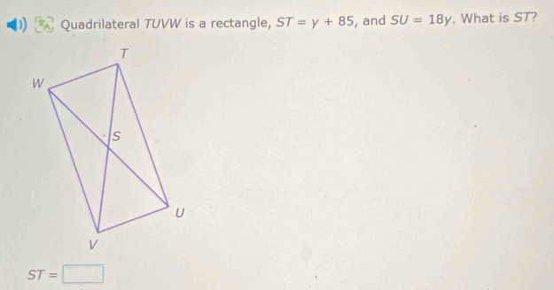 ) Quadrilateral TUVW is a rectangle, ST=y+85 , and SU=18y. What is ST?
ST=□