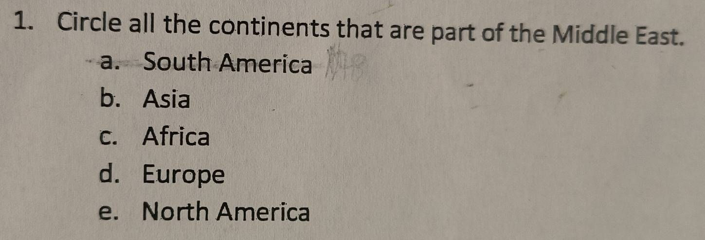 Circle all the continents that are part of the Middle East.
a. South America
b. Asia
c. Africa
d. Europe
e. North America