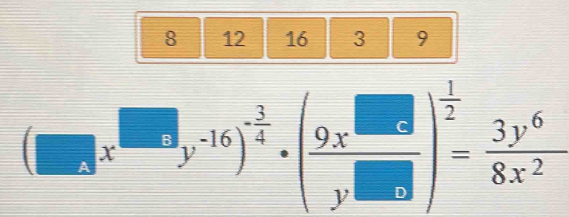 8 12 16 3 9
(□ x^(□)y^(-16))^- 3/4 · ( 9x^(□)/y^(□) )^ 1/2 = 3y^6/8x^2 