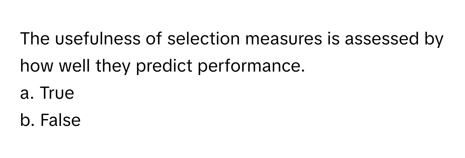 The usefulness of selection measures is assessed by how well they predict performance. 

a. True
b. False