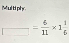 Multiply.
_ = 6/11 * 1 1/6 