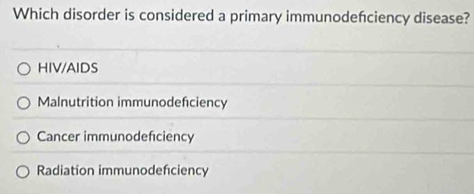 Which disorder is considered a primary immunodefciency disease?
HIV/AIDS
Malnutrition immunodefciency
Cancer immunodeficiency
Radiation immunodefciency