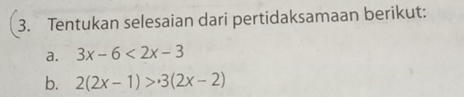 Tentukan selesaian dari pertidaksamaan berikut: 
a. 3x-6<2x-3</tex> 
b. 2(2x-1)>3(2x-2)