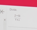 Divide.
 (2+8i)/1+i 