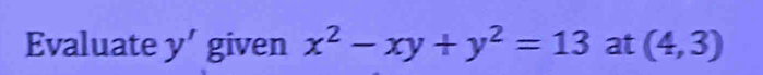 Evaluate y' given x^2-xy+y^2=13 at (4,3)