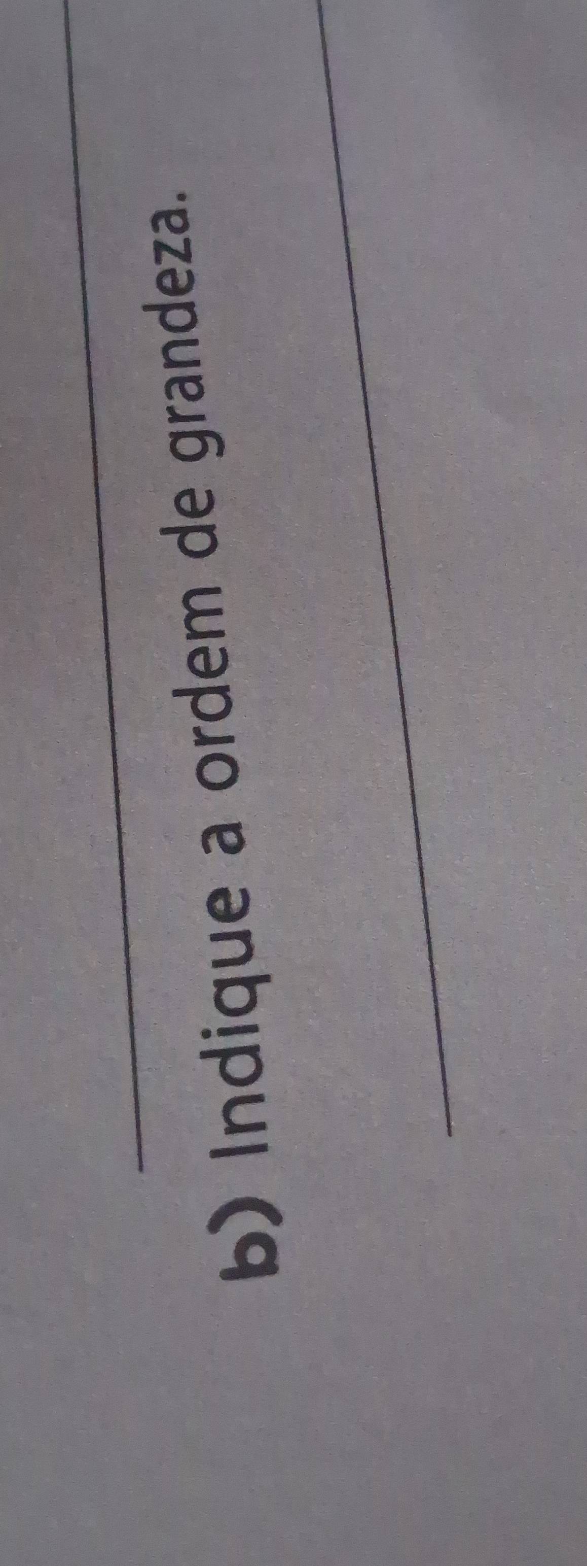 Indique a ordem de grandeza. 
_