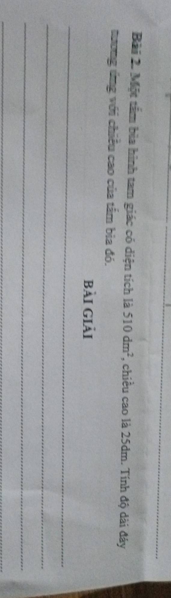 Một tấm bìa hình tam giác có diện tích là 510dm^2 , chiều cao là 25dm. Tính độ dài đáy 
tương ứng với chiều cao của tấm bìa đó. 
bài giải 
_ 
_ 
_ 
_