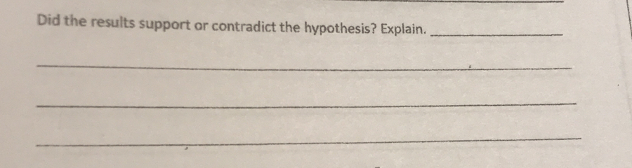 Did the results support or contradict the hypothesis? Explain._ 
_ 
_ 
_