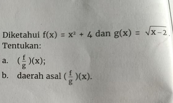 Diketahui f(x)=x^2+4 dan g(x)=sqrt(x-2). 
Tentukan: 
a. ( f/g )(x); 
b. daerah asal ( f/g )(x).