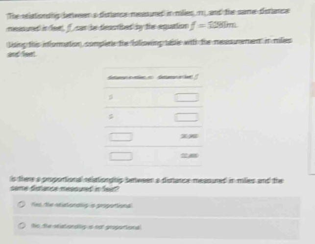 The rlatondhg between a distlance measured in milles m and the same distiance
measured in fee), f, car he deartbed by the equation f=3281m
Using this infornation, complele the following table with the measurement in miles
and feet.
is there a proportional relationghip tetween a disance measured in milles and the
same distance measured in fear?
Yes the neat andsg is propotiona
o tie natondtp is not groporional