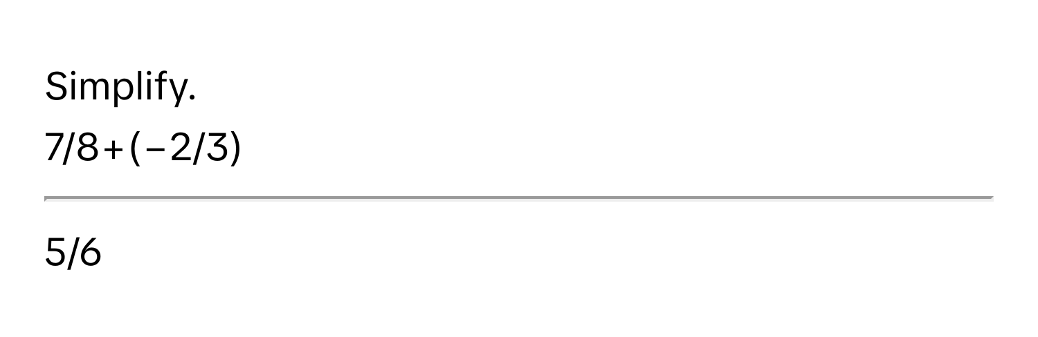 Simplify.
7/8+(−2/3)
--------------
5/6