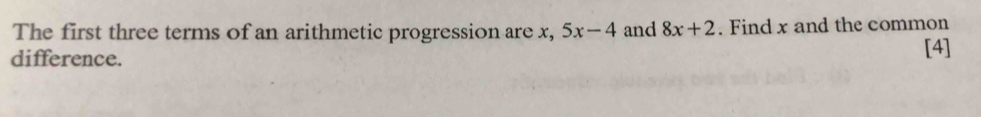 The first three terms of an arithmetic progression are x, 5x-4 and 8x+2. Find x and the common 
difference. 
[4]