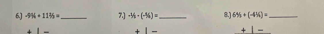 6.) -91/4+112/3= _ 7.) -^1/_5-(-^5/_6)= _8.) 6^4/_5+(-4^1/_4)= _ 
+ 
+