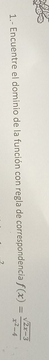 1.- Encuentre el dominio de la función con regla de correspondencia f(x)= (sqrt(2x-3))/x^2-4 
?