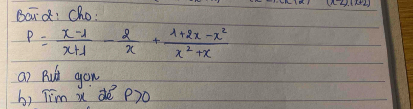 (x-2).(x+2)
Boad: Cho:
P= (x-1)/x+1 - 2/x + (1+2x-x^2)/x^2+x 
a) Rut yon 
b, Tim mdè P)0