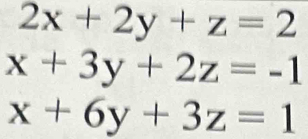 2x+2y+z=2
x+3y+2z=-1
x+6y+3z=1