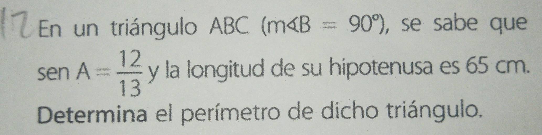 En un triángulo ABC (m∠ B=90°) , se sabe que
sen A= 12/13 y la longitud de su hipotenusa es 65 cm. 
Determina el perímetro de dicho triángulo.