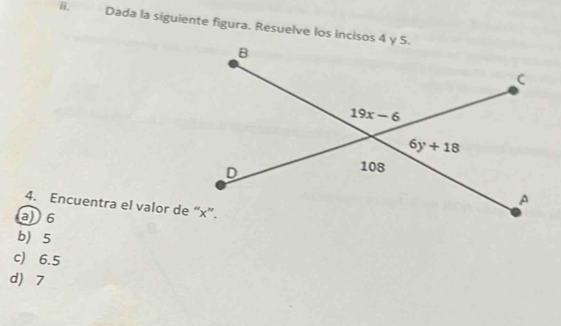 Dada la siguiente figura. Resuelve los incisos 4 y S.
4. Encuentra el valor de “x”.
a6
b 5
c) 6.5
d 7