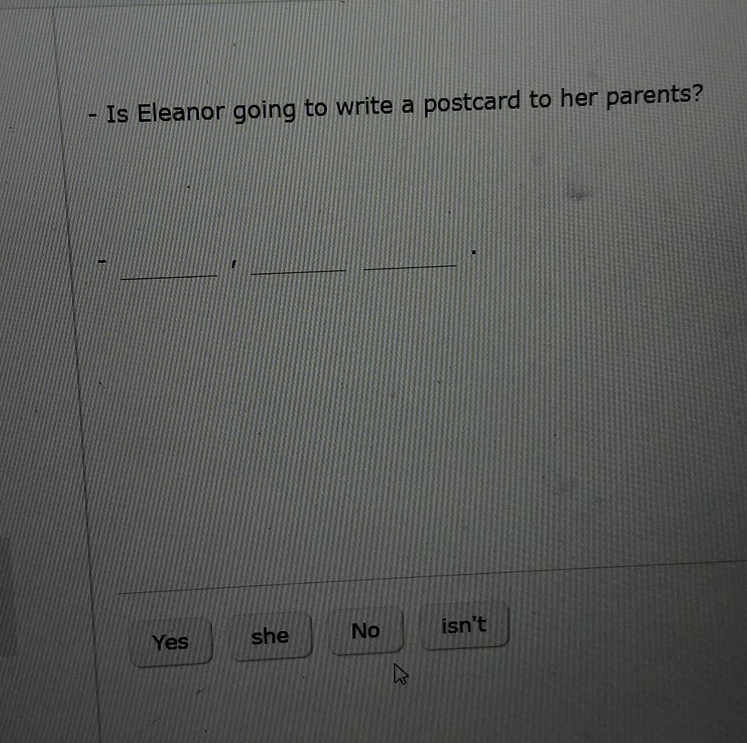 Is Eleanor going to write a postcard to her parents?
_
_
-
_
Yes
she isn't
No